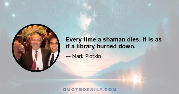 Every time a shaman dies, it is as if a library burned down.