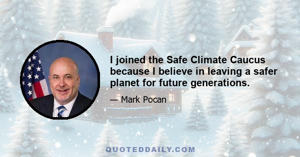 I joined the Safe Climate Caucus because I believe in leaving a safer planet for future generations.