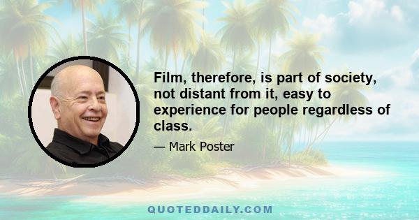 Film, therefore, is part of society, not distant from it, easy to experience for people regardless of class.