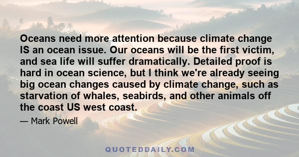 Oceans need more attention because climate change IS an ocean issue. Our oceans will be the first victim, and sea life will suffer dramatically. Detailed proof is hard in ocean science, but I think we're already seeing