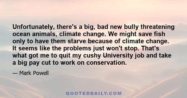 Unfortunately, there's a big, bad new bully threatening ocean animals, climate change. We might save fish only to have them starve because of climate change. It seems like the problems just won't stop. That's what got