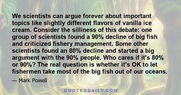 We scientists can argue forever about important topics like slightly different flavors of vanilla ice cream. Consider the silliness of this debate: one group of scientists found a 90% decline of big fish and criticized