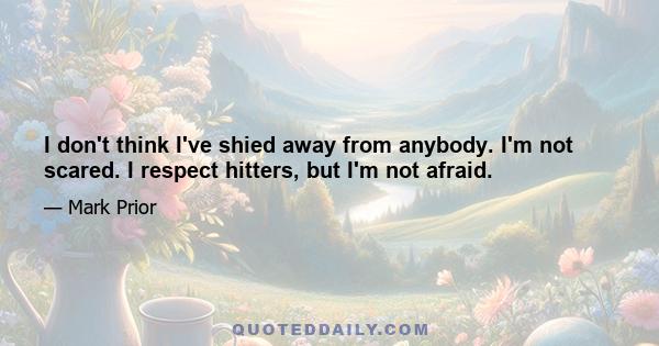 I don't think I've shied away from anybody. I'm not scared. I respect hitters, but I'm not afraid.