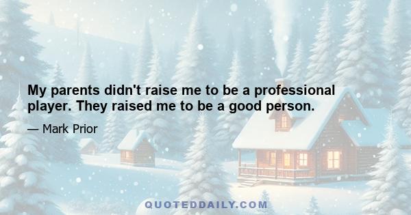 My parents didn't raise me to be a professional player. They raised me to be a good person.