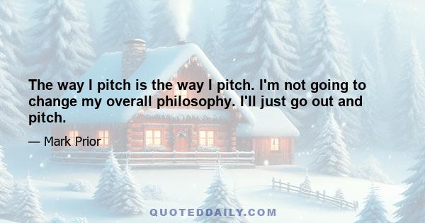 The way I pitch is the way I pitch. I'm not going to change my overall philosophy. I'll just go out and pitch.