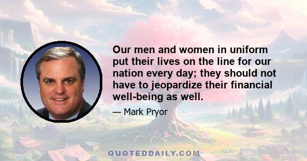 Our men and women in uniform put their lives on the line for our nation every day; they should not have to jeopardize their financial well-being as well.