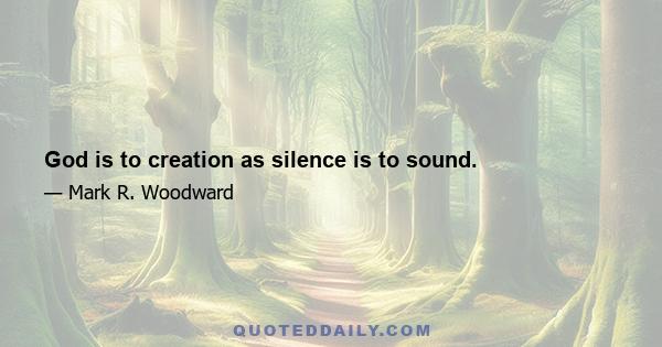 God is to creation as silence is to sound.