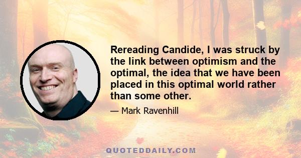 Rereading Candide, I was struck by the link between optimism and the optimal, the idea that we have been placed in this optimal world rather than some other.