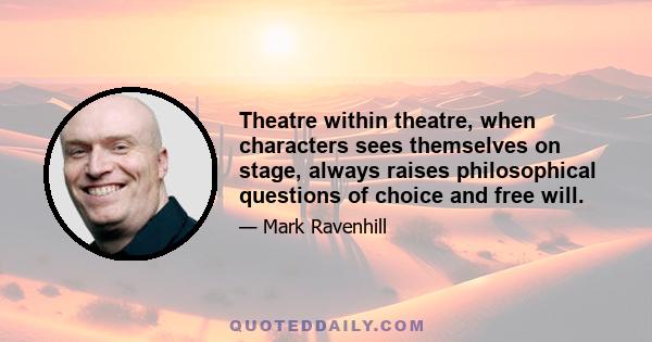 Theatre within theatre, when characters sees themselves on stage, always raises philosophical questions of choice and free will.