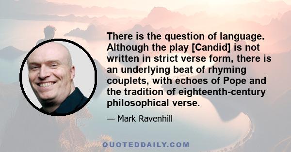 There is the question of language. Although the play [Candid] is not written in strict verse form, there is an underlying beat of rhyming couplets, with echoes of Pope and the tradition of eighteenth-century