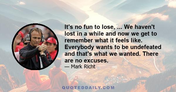 It's no fun to lose, ... We haven't lost in a while and now we get to remember what it feels like. Everybody wants to be undefeated and that's what we wanted. There are no excuses.