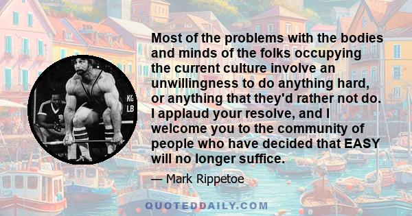 Most of the problems with the bodies and minds of the folks occupying the current culture involve an unwillingness to do anything hard, or anything that they'd rather not do. I applaud your resolve, and I welcome you to 