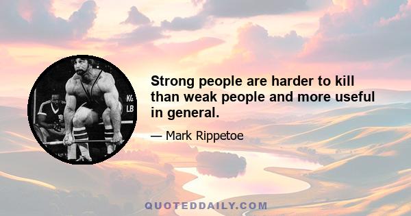 Strong people are harder to kill than weak people and more useful in general.