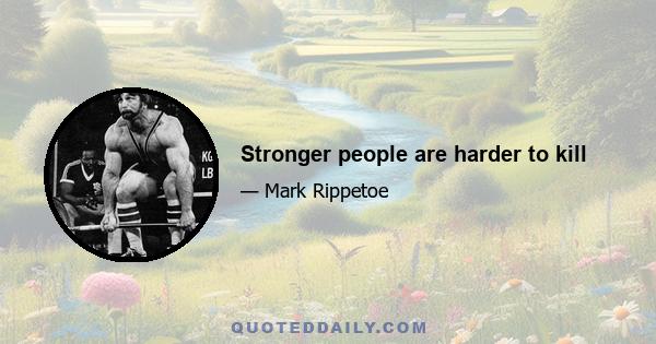 Stronger people are harder to kill