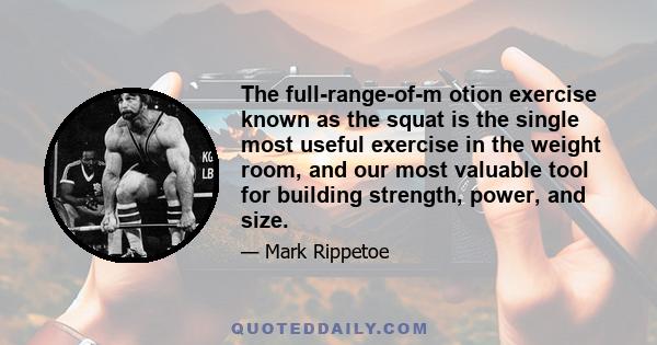 The full-range-of-m otion exercise known as the squat is the single most useful exercise in the weight room, and our most valuable tool for building strength, power, and size.