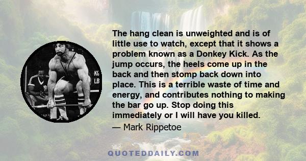 The hang clean is unweighted and is of little use to watch, except that it shows a problem known as a Donkey Kick. As the jump occurs, the heels come up in the back and then stomp back down into place. This is a