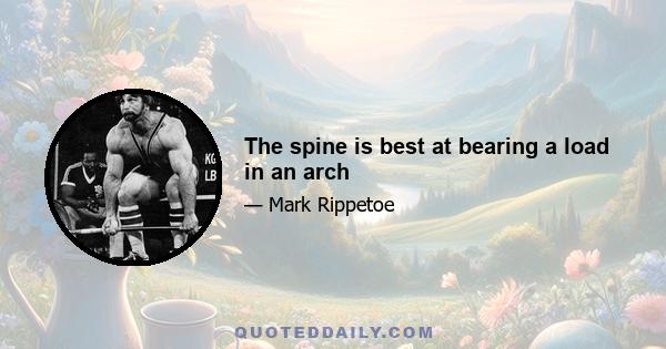 The spine is best at bearing a load in an arch