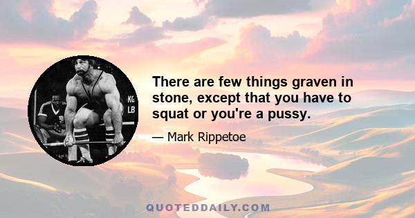 There are few things graven in stone, except that you have to squat or you're a pussy.