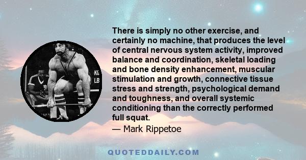 There is simply no other exercise, and certainly no machine, that produces the level of central nervous system activity, improved balance and coordination, skeletal loading and bone density enhancement, muscular