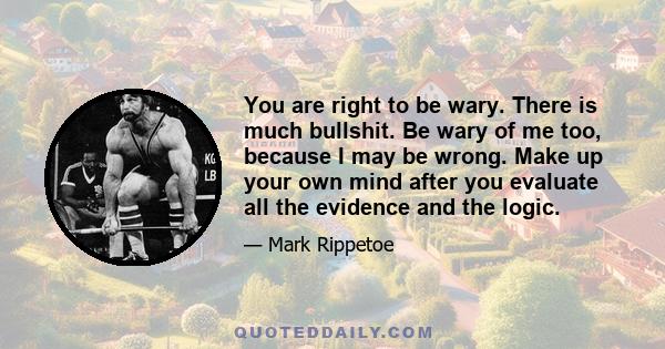 You are right to be wary. There is much bullshit. Be wary of me too, because I may be wrong. Make up your own mind after you evaluate all the evidence and the logic.