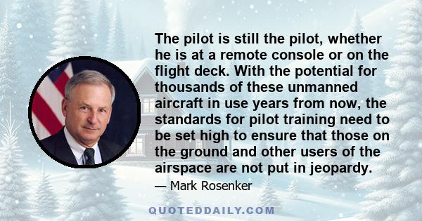 The pilot is still the pilot, whether he is at a remote console or on the flight deck. With the potential for thousands of these unmanned aircraft in use years from now, the standards for pilot training need to be set