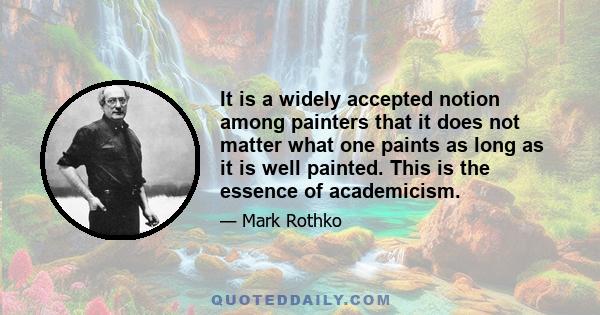 It is a widely accepted notion among painters that it does not matter what one paints as long as it is well painted. This is the essence of academicism.