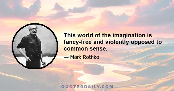 This world of the imagination is fancy-free and violently opposed to common sense.