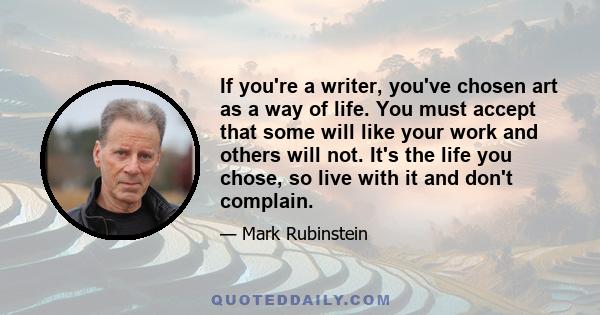 If you're a writer, you've chosen art as a way of life. You must accept that some will like your work and others will not. It's the life you chose, so live with it and don't complain.