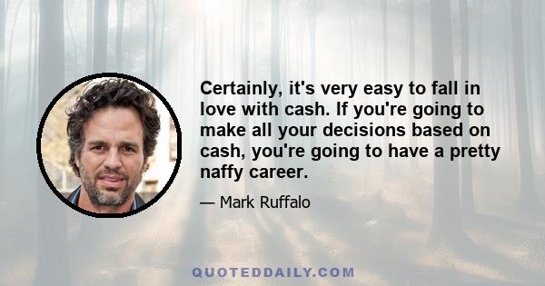 Certainly, it's very easy to fall in love with cash. If you're going to make all your decisions based on cash, you're going to have a pretty naffy career.