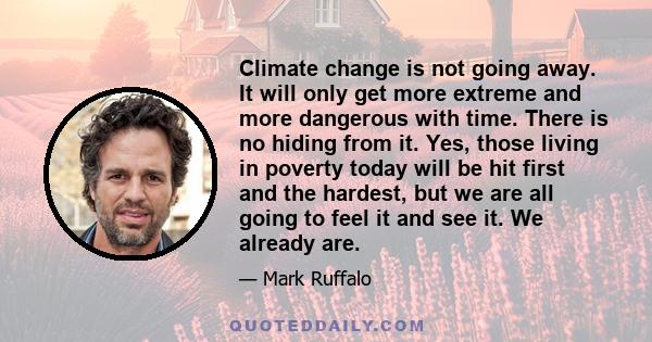 Climate change is not going away. It will only get more extreme and more dangerous with time. There is no hiding from it. Yes, those living in poverty today will be hit first and the hardest, but we are all going to