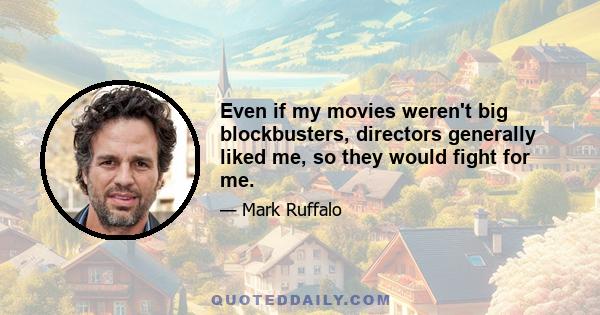 Even if my movies weren't big blockbusters, directors generally liked me, so they would fight for me.