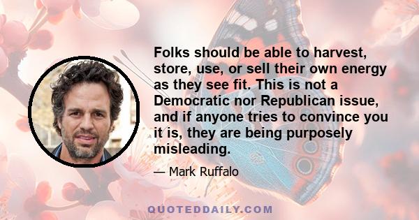 Folks should be able to harvest, store, use, or sell their own energy as they see fit. This is not a Democratic nor Republican issue, and if anyone tries to convince you it is, they are being purposely misleading.