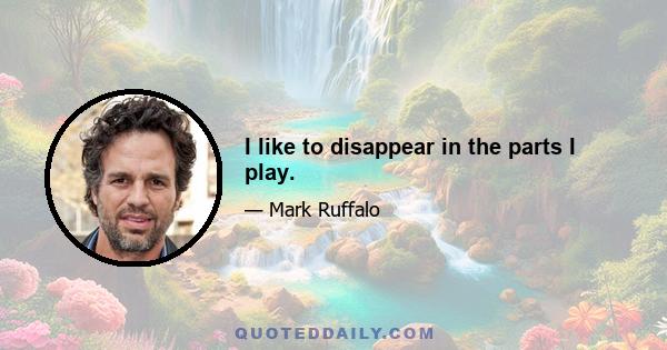 I like to disappear in the parts I play.