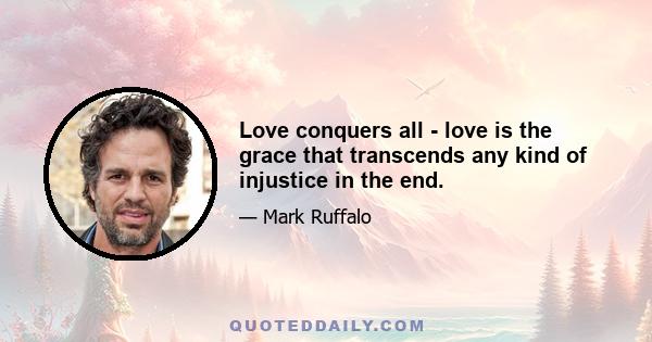 Love conquers all - love is the grace that transcends any kind of injustice in the end.