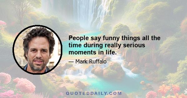 People say funny things all the time during really serious moments in life.