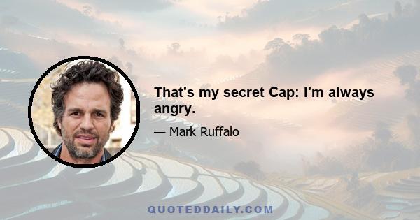 That's my secret Cap: I'm always angry.