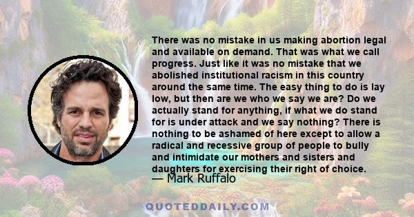 There was no mistake in us making abortion legal and available on demand. That was what we call progress. Just like it was no mistake that we abolished institutional racism in this country around the same time. The easy 