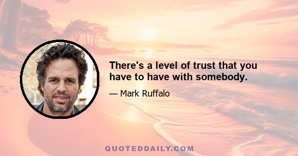 There's a level of trust that you have to have with somebody.