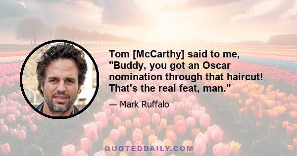 Tom [McCarthy] said to me, Buddy, you got an Oscar nomination through that haircut! That's the real feat, man.