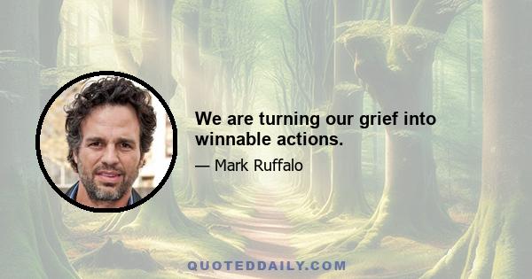 We are turning our grief into winnable actions.