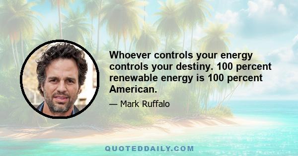 Whoever controls your energy controls your destiny. 100 percent renewable energy is 100 percent American.