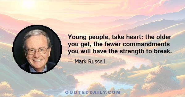 Young people, take heart: the older you get, the fewer commandments you will have the strength to break.