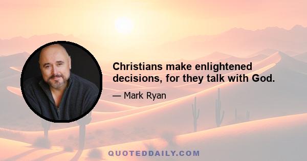 Christians make enlightened decisions, for they talk with God.