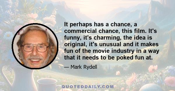 It perhaps has a chance, a commercial chance, this film. It's funny, it's charming, the idea is original, it's unusual and it makes fun of the movie industry in a way that it needs to be poked fun at.