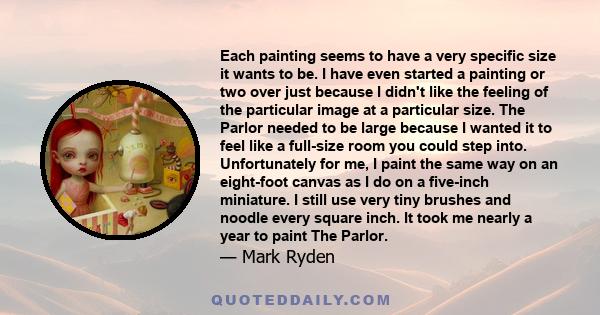 Each painting seems to have a very specific size it wants to be. I have even started a painting or two over just because I didn't like the feeling of the particular image at a particular size. The Parlor needed to be