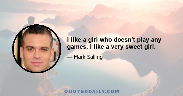 I like a girl who doesn't play any games. I like a very sweet girl.