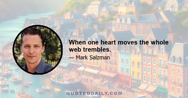 When one heart moves the whole web trembles.