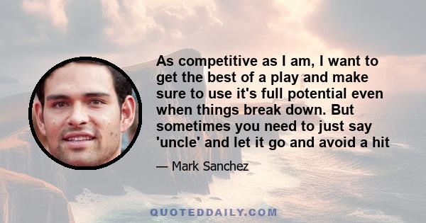 As competitive as I am, I want to get the best of a play and make sure to use it's full potential even when things break down. But sometimes you need to just say 'uncle' and let it go and avoid a hit