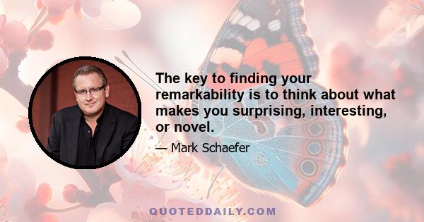 The key to finding your remarkability is to think about what makes you surprising, interesting, or novel.