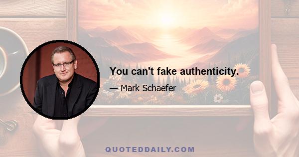 You can't fake authenticity.